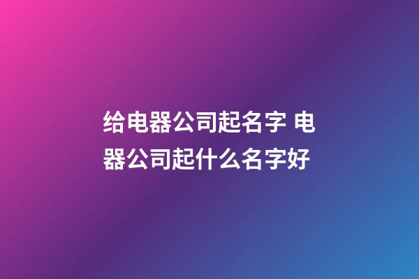 给电器公司起名字 电器公司起什么名字好